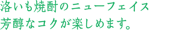 洛いも焼酎のニューフェイス。芳醇なコクが楽しめます。