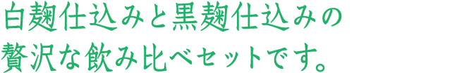 白麹仕込みと黒麹仕込みの贅沢な飲み比べセットです。