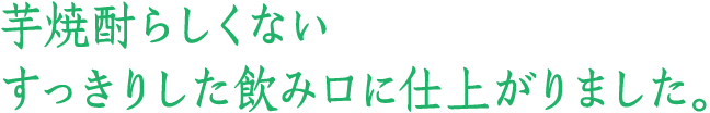 芋焼酎らしくないすっきりした飲み口に仕上がりました。